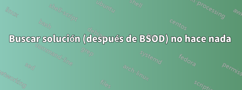 Buscar solución (después de BSOD) no hace nada
