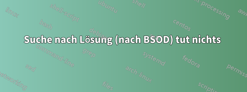Suche nach Lösung (nach BSOD) tut nichts