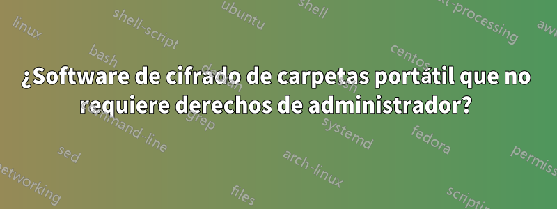 ¿Software de cifrado de carpetas portátil que no requiere derechos de administrador?