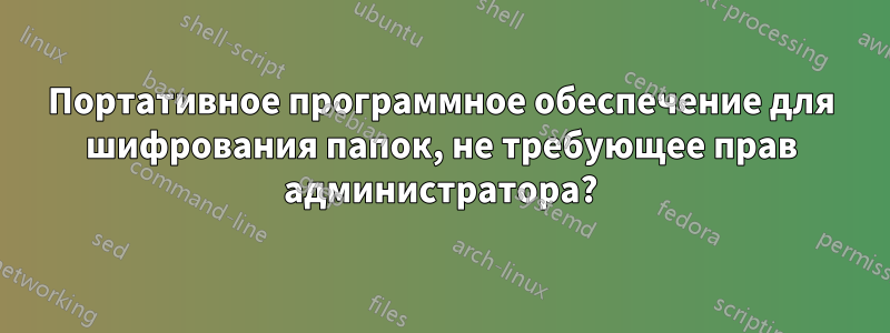 Портативное программное обеспечение для шифрования папок, не требующее прав администратора?