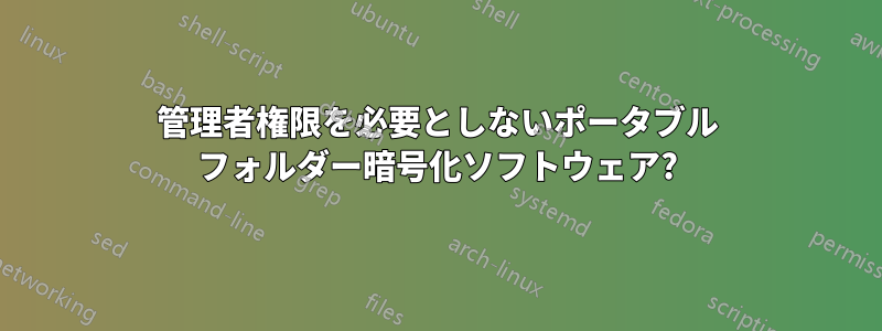 管理者権限を必要としないポータブル フォルダー暗号化ソフトウェア?