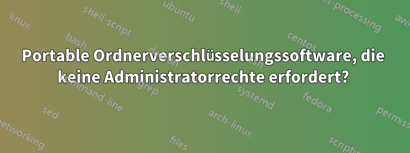 Portable Ordnerverschlüsselungssoftware, die keine Administratorrechte erfordert?