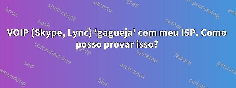 VOIP (Skype, Lync) 'gagueja' com meu ISP. Como posso provar isso?