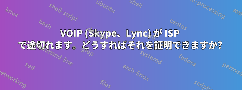 VOIP (Skype、Lync) が ISP で途切れます。どうすればそれを証明できますか?
