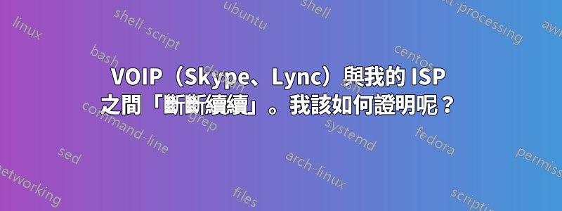 VOIP（Skype、Lync）與我的 ISP 之間「斷斷續續」。我該如何證明呢？