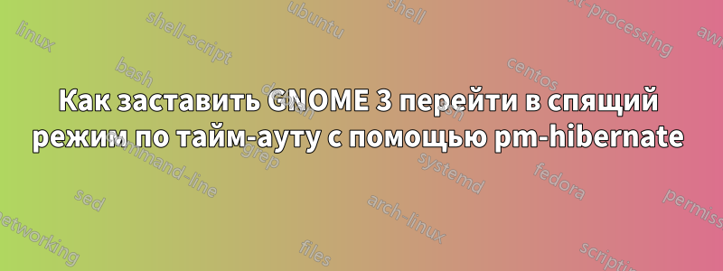 Как заставить GNOME 3 перейти в спящий режим по тайм-ауту с помощью pm-hibernate