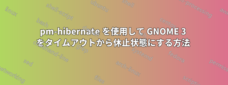 pm-hibernate を使用して GNOME 3 をタイムアウトから休止状態にする方法