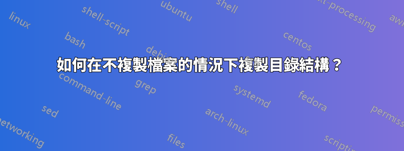 如何在不複製檔案的情況下複製目錄結構？