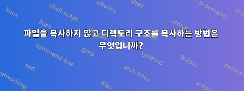 파일을 복사하지 않고 디렉토리 구조를 복사하는 방법은 무엇입니까?