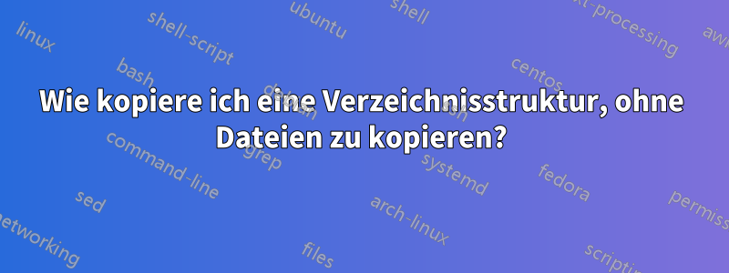 Wie kopiere ich eine Verzeichnisstruktur, ohne Dateien zu kopieren?
