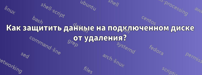 Как защитить данные на подключенном диске от удаления?