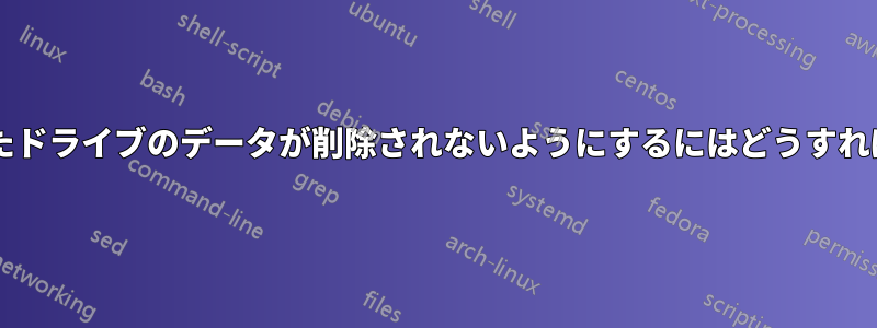 マウントされたドライブのデータが削除されないようにするにはどうすればよいですか?
