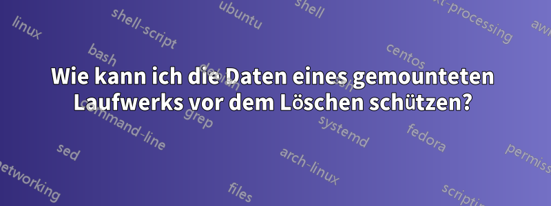 Wie kann ich die Daten eines gemounteten Laufwerks vor dem Löschen schützen?