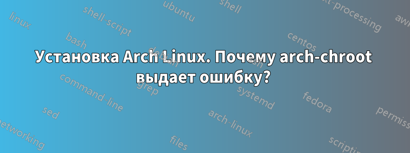 Установка Arch Linux. Почему arch-chroot выдает ошибку?