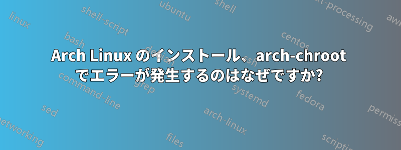 Arch Linux のインストール、arch-chroot でエラーが発生するのはなぜですか?