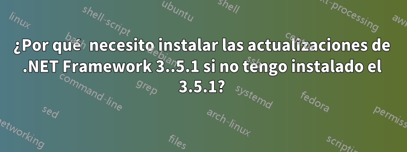 ¿Por qué necesito instalar las actualizaciones de .NET Framework 3..5.1 si no tengo instalado el 3.5.1?