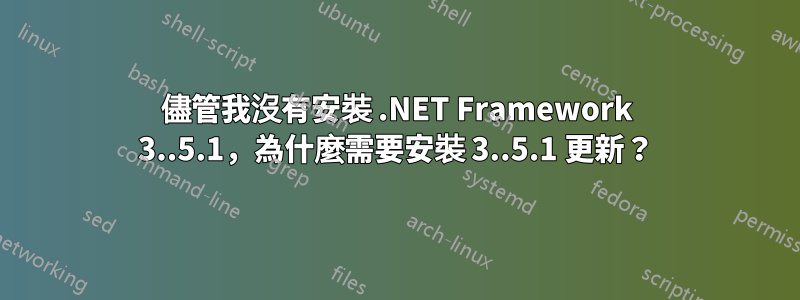 儘管我沒有安裝 .NET Framework 3..5.1，為什麼需要安裝 3..5.1 更新？