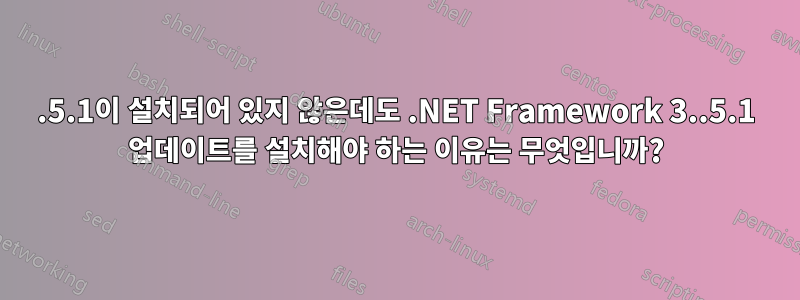 3.5.1이 설치되어 있지 않은데도 .NET Framework 3..5.1 업데이트를 설치해야 하는 이유는 무엇입니까?