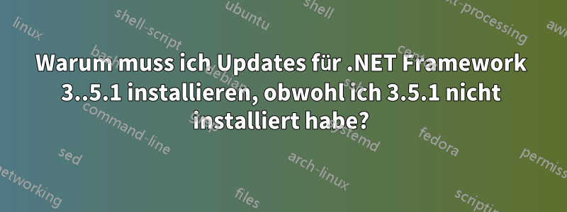 Warum muss ich Updates für .NET Framework 3..5.1 installieren, obwohl ich 3.5.1 nicht installiert habe?