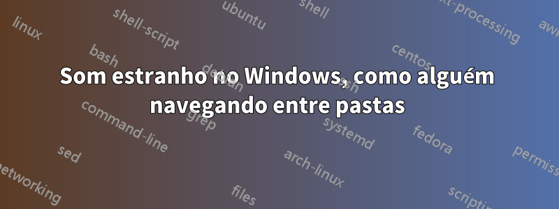 Som estranho no Windows, como alguém navegando entre pastas
