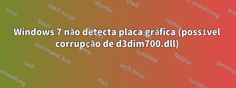 Windows 7 não detecta placa gráfica (possível corrupção de d3dim700.dll)