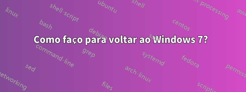 Como faço para voltar ao Windows 7? 