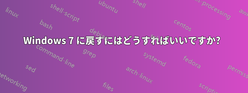 Windows 7 に戻すにはどうすればいいですか? 