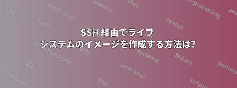 SSH 経由でライブ システムのイメージを作成する方法は?
