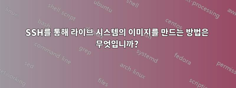 SSH를 통해 라이브 시스템의 이미지를 만드는 방법은 무엇입니까?
