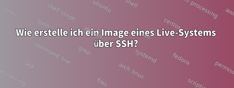 Wie erstelle ich ein Image eines Live-Systems über SSH?