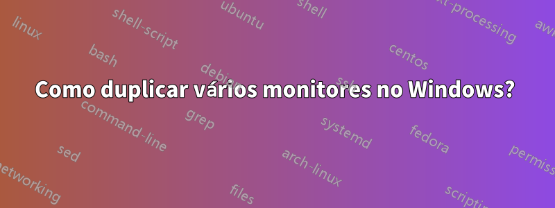 Como duplicar vários monitores no Windows?
