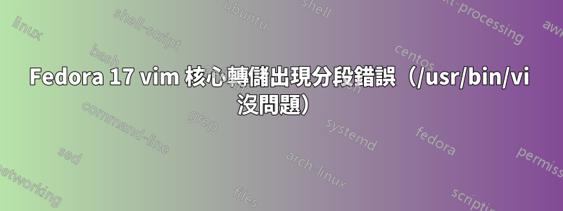 Fedora 17 vim 核心轉儲出現分段錯誤（/usr/bin/vi 沒問題）