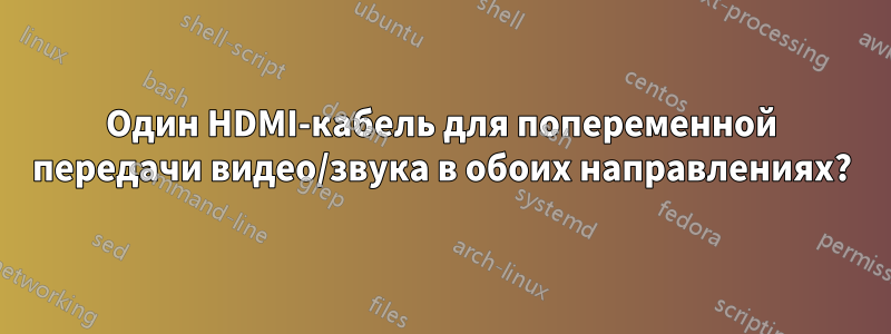 Один HDMI-кабель для попеременной передачи видео/звука в обоих направлениях?