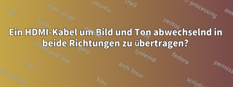 Ein HDMI-Kabel um Bild und Ton abwechselnd in beide Richtungen zu übertragen?