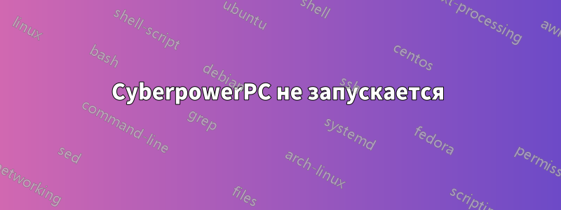 CyberpowerPC не запускается