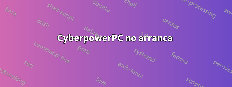 CyberpowerPC no arranca