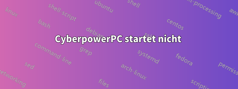 CyberpowerPC startet nicht