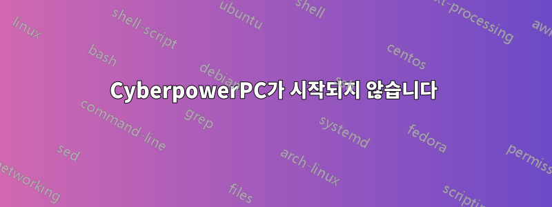 CyberpowerPC가 시작되지 않습니다