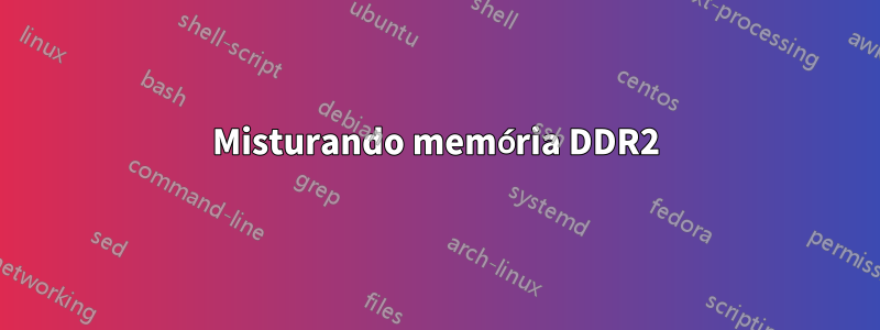 Misturando memória DDR2