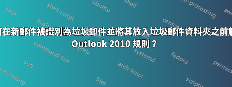 如何在新郵件被識別為垃圾郵件並將其放入垃圾郵件資料夾之前觸發 Outlook 2010 規則？