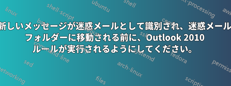 新しいメッセージが迷惑メールとして識別され、迷惑メール フォルダーに移動される前に、Outlook 2010 ルールが実行されるようにしてください。