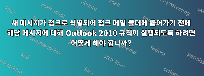 새 메시지가 정크로 식별되어 정크 메일 폴더에 들어가기 전에 해당 메시지에 대해 Outlook 2010 규칙이 실행되도록 하려면 어떻게 해야 합니까?