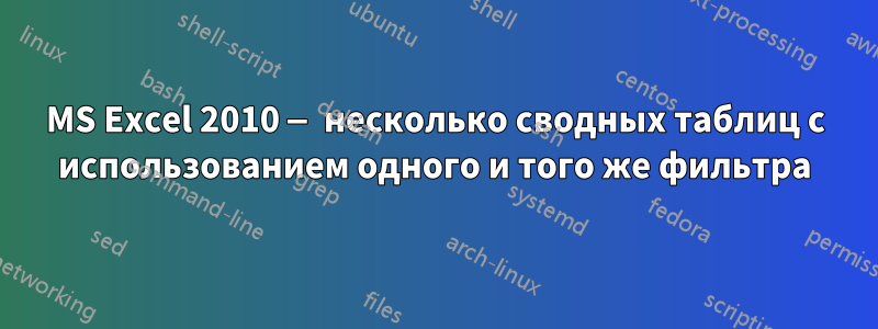 MS Excel 2010 — несколько сводных таблиц с использованием одного и того же фильтра