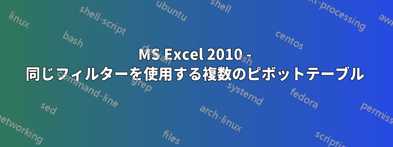 MS Excel 2010 - 同じフィルターを使用する複数のピボットテーブル