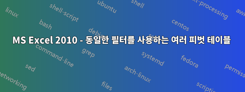 MS Excel 2010 - 동일한 필터를 사용하는 여러 피벗 테이블