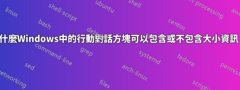 為什麼Windows中的行動對話方塊可以包含或不包含大小資訊？