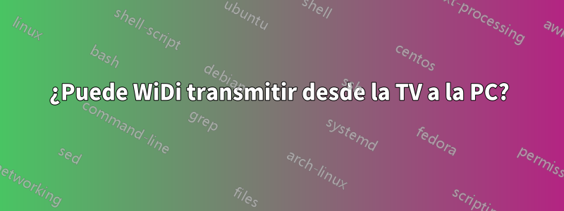 ¿Puede WiDi transmitir desde la TV a la PC?