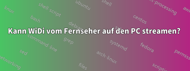Kann WiDi vom Fernseher auf den PC streamen?