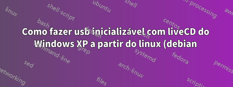 Como fazer usb inicializável com liveCD do Windows XP a partir do linux (debian)