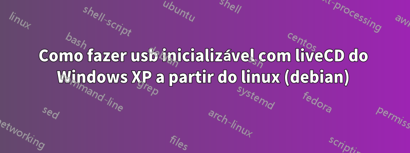 Como fazer usb inicializável com liveCD do Windows XP a partir do linux (debian)
